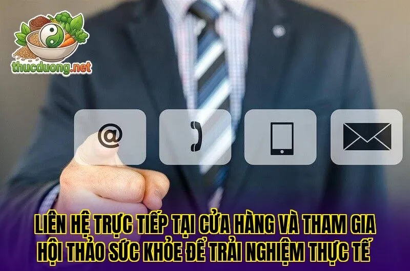Liên hệ trực tiếp tại cửa hàng và tham gia hội thảo sức khỏe để trải nghiệm thực tế