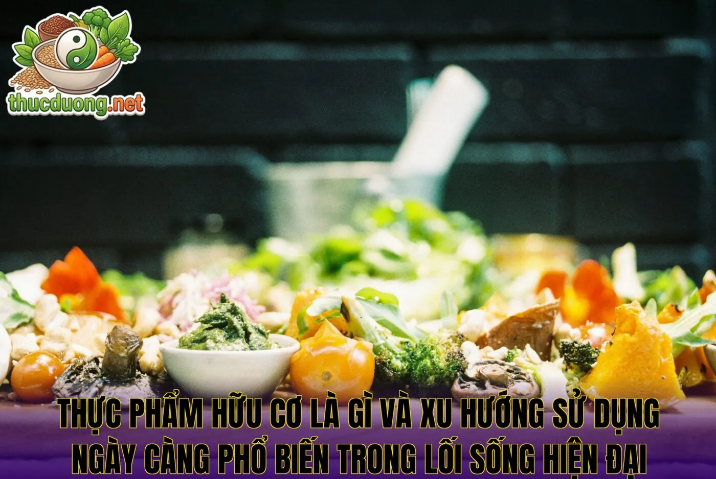 Thực phẩm hữu cơ là gì và xu hướng sử dụng ngày càng phổ biến trong lối sống hiện đại