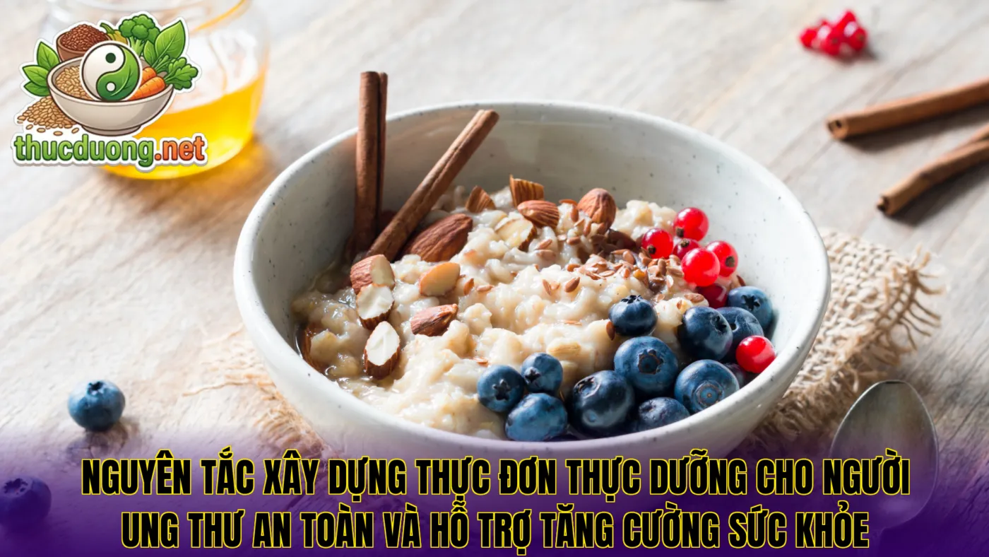 Nguyên tắc xây dựng thực đơn thực dưỡng cho người ung thư an toàn và hỗ trợ tăng cường sức khỏe