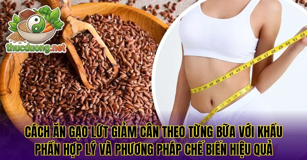 Cách ăn gạo lứt giảm cân theo từng bữa với khẩu phần hợp lý và phương pháp chế biến hiệu quả