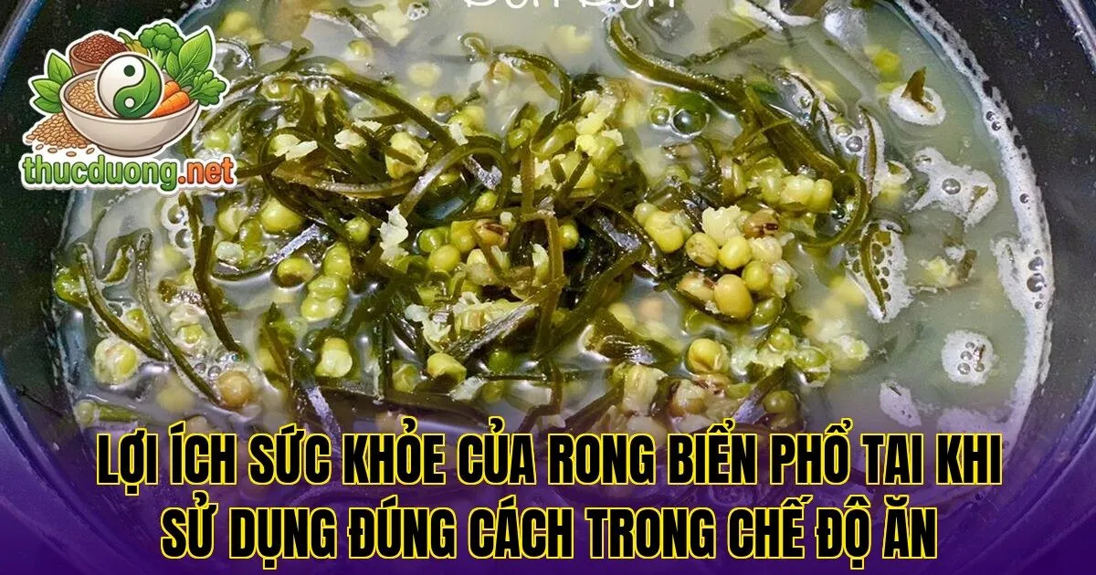 Lợi ích sức khỏe của rong biển phổ tai khi sử dụng đúng cách trong chế độ ăn