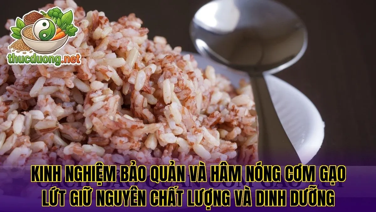 Kinh nghiệm bảo quản và hâm nóng cơm gạo lứt giữ nguyên chất lượng và dinh dưỡng