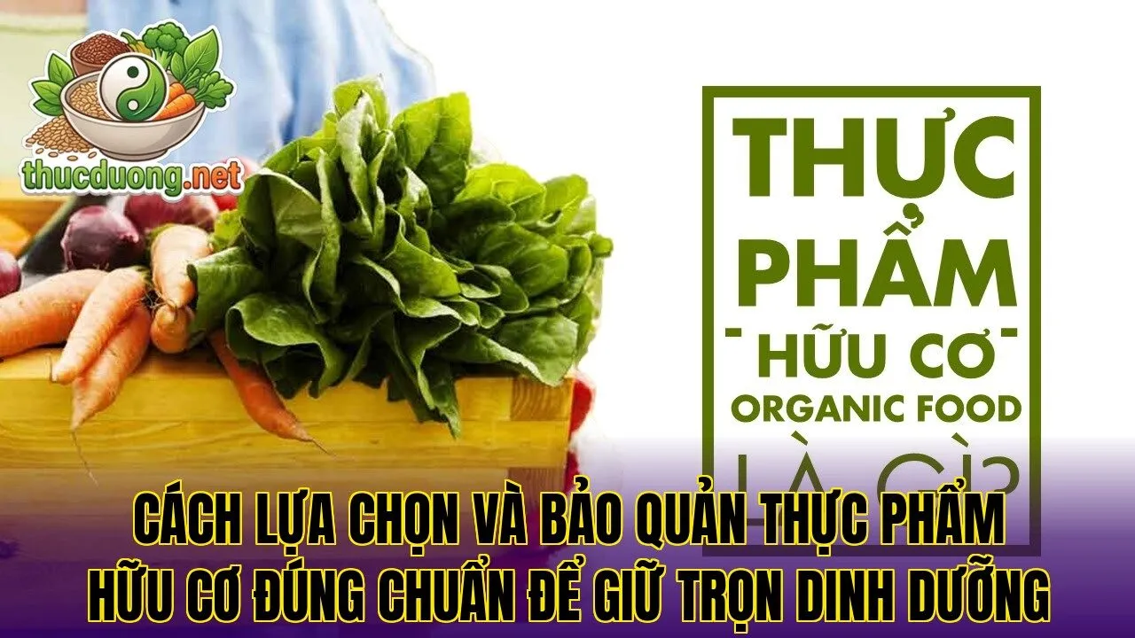 Cách lựa chọn và bảo quản thực phẩm hữu cơ đúng chuẩn để giữ trọn dinh dưỡng