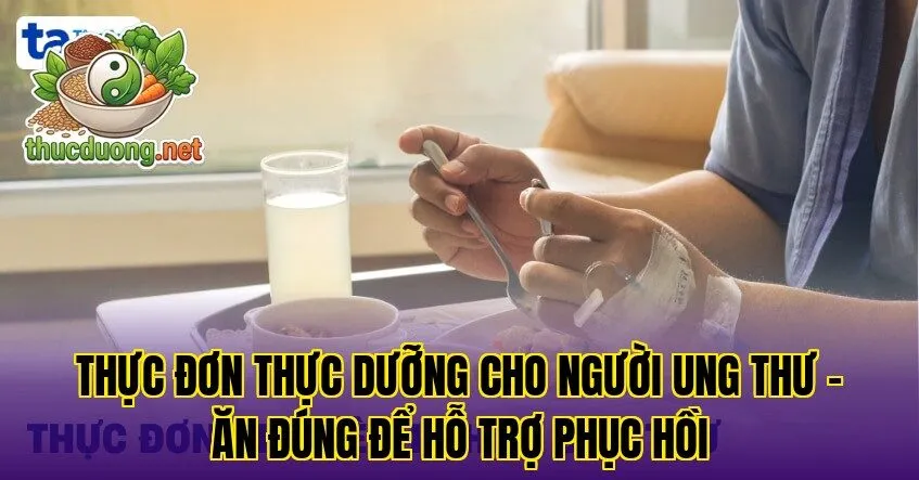 Thực đơn thực dưỡng cho người ung thư – Ăn đúng để hỗ trợ phục hồi