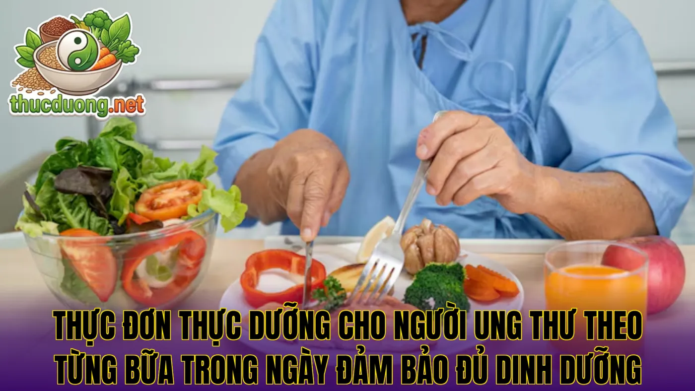 Thực đơn thực dưỡng cho người ung thư theo từng bữa trong ngày đảm bảo đủ dinh dưỡng